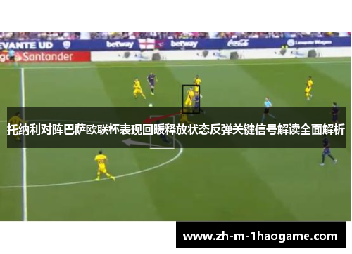 托纳利对阵巴萨欧联杯表现回暖释放状态反弹关键信号解读全面解析